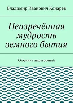 Владимир Конарев - Неизречённая мудрость земного бытия. Сборник стихотворений