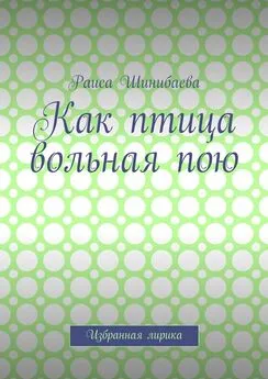 Раиса Шинибаева - Как птица вольная пою. Избранная лирика