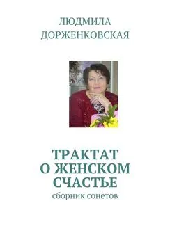 Людмила Дорженковская - Трактат о женском счастье. Сборник сонетов