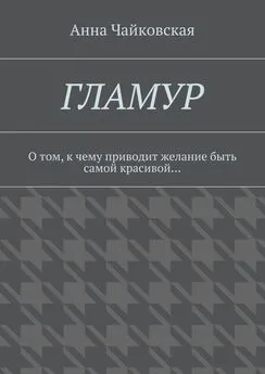 Анна Чайковская - Гламур. О том, к чему приводит желание быть самой красивой…