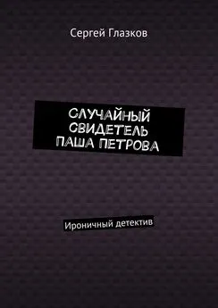 Сергей Глазков - Случайный свидетель Паша Петрова. Ироничный детектив