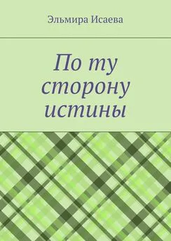 Эльмира Исаева - По ту сторону истины. Наблюдатель и его сознание в созерцании мира