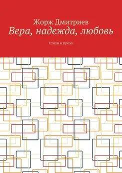 Жорж Дмитриев - Вера, надежда, любовь. Стихи и проза