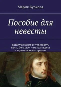 Мария Буркова - Пособие для невесты. Которую может интересовать нечто большее, чем кулинария и примитивные сериалы