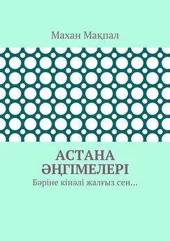 Махан Мақпал - Астана әңгімелері. Бәріне кінәлі жалғыз сен…