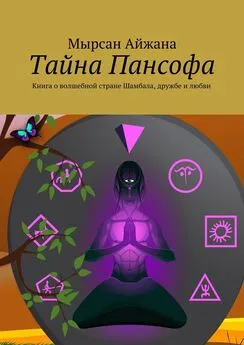 Мырсан Айжана - Тайна Пансофа. Книга о волшебной стране Шамбала, дружбе и любви