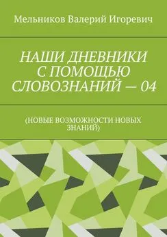 Валерий Мельников - НАШИ ДНЕВНИКИ С ПОМОЩЬЮ СЛОВОЗНАНИЙ – 04. (НОВЫЕ ВОЗМОЖНОСТИ НОВЫХ ЗНАНИЙ)