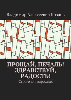 Владимир Козлов - Прощай, печаль! Здравствуй, радость! Строго для взрослых