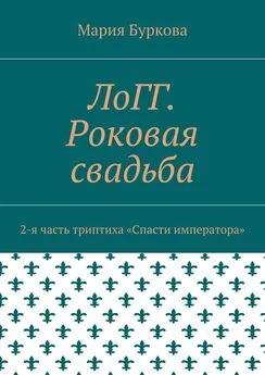 Мария Буркова - ЛоГГ. Роковая свадьба. 2-я часть триптиха «Спасти императора»