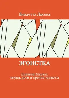 Виолетта Лосева - Эгоистка. Дневник Марты: внуки, дети и прочие гаджеты