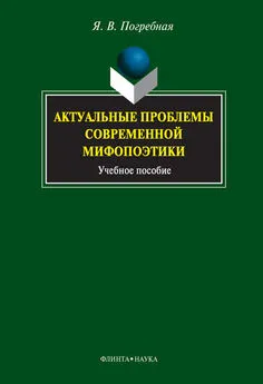 Яна Погребная - Актуальные проблемы современной мифопоэтики. Учебное пособие