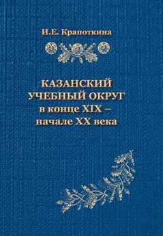 Ирина Крапоткина - Казанский учебный округ в конце XIX – начале XX века