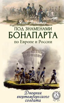 Якоб Вальтер - Под знаменами Бонапарта по Европе и России. Дневник вюртембергского солдата