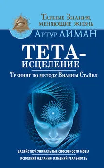 Артур Лиман - Тета-исцеление. Тренинг по методу Вианны Стайбл. Задействуй уникальные способности мозга. Исполняй желания, изменяй реальность