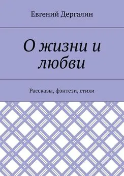 Евгений Дергалин - О жизни и любви. Рассказы, фэнтези, стихи