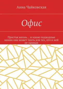 Анна Чайковская - Офис. Простая жизнь… и какие подводные камни она может таить для тех, кто к ней не привык