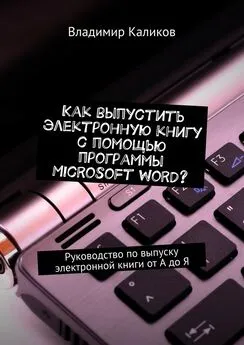 Владимир Каликов - Как выпустить электронную книгу с помощью программы Microsoft Word? Руководство по выпуску электронной книги от А до Я