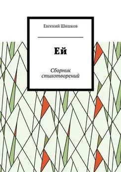 Евгений Шишков - Ей. Сборник стихотворений