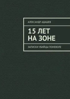 Александр Адашев - 15 лет на зоне. Записки убийцы поневоле