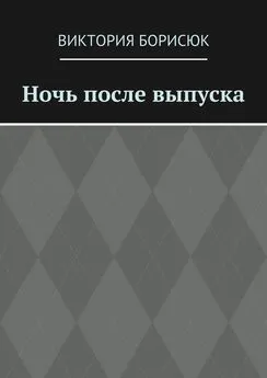 Виктория Борисюк - Ночь после выпуска