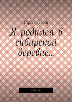 Сергей Гобец - Я родился в сибирской деревне… Стихи