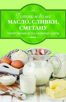 Ирина Веремей - Готовим дома масло, сливки, сметану, творожные и плавленые сыры