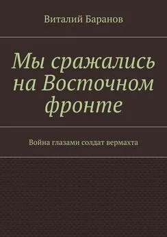 Виталий Баранов - Мы сражались на Восточном фронте. Война глазами солдат вермахта