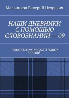 Валерий Мельников - НАШИ ДНЕВНИКИ С ПОМОЩЬЮ СЛОВОЗНАНИЙ – 09. (НОВЫЕ ВОЗМОЖНОСТИ НОВЫХ ЗНАНИЙ)