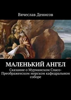 Вячеслав Денисов - Маленький ангел. Сказание о Мурманском Спасо-Преображенском морском кафедральном соборе