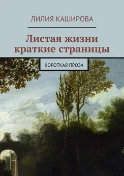 Лилия Каширова - Листая жизни краткие страницы. Короткая проза