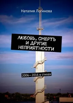 Наталия Логинова - Любовь, смерть и другие неприятности. 2006—2016 в стихах