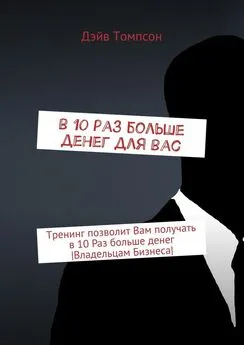 Дэйв Томпсон - В 10 раз больше денег для Вас. Тренинг позволит Вам получать в 10 раз больше денег [Владельцам Бизнеса]