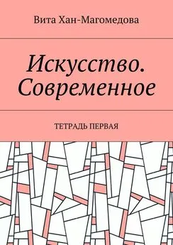 Вита Хан-Магомедова - Искусство. Современное. Тетрадь первая