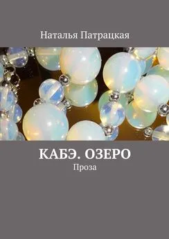 Наталья Патрацкая - Кабэ. Озеро. Проза