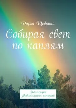 Дарья Щедрина - Собирая свет по каплям. Коллекция удивительных историй