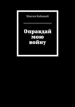 Максим Кабацкий - Оправдай мою войну