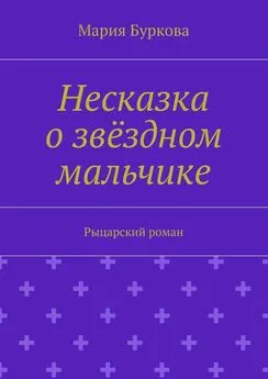 Мария Буркова - Несказка о звёздном мальчике. Рыцарский роман