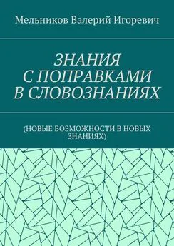 Валерий Мельников - ЗНАНИЯ С ПОПРАВКАМИ В СЛОВОЗНАНИЯХ. (НОВЫЕ ВОЗМОЖНОСТИ В НОВЫХ ЗНАНИЯХ)