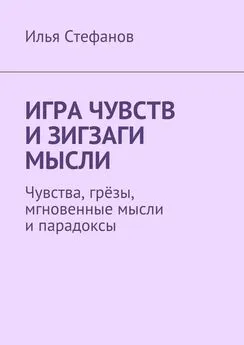 Илья Стефанов - Игра чувств и зигзаги мысли. Чувства, грёзы, мгновенные мысли и парадоксы