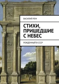 Василий Рем - Стихи, пришедшие с Небес. Рожденный в СССР