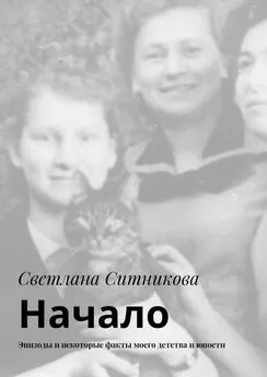 Светлана Ситникова - Начало. Эпизоды и некоторые факты моего детства и юности