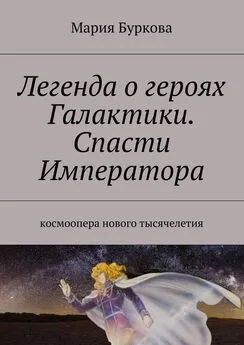 Мария Буркова - Легенда о героях Галактики. Спасти Императора. Космоопера нового тысячелетия