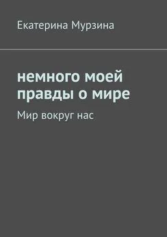 Екатерина Мурзина - Немного моей правды о мире. Мир вокруг нас