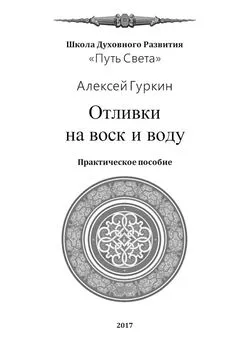 Алексей Гуркин - Отливки на воск и воду. Практическое пособие