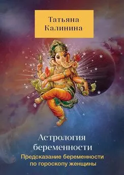 Татьяна Калинина - Астрология беременности. Предсказание беременности по гороскопу женщины