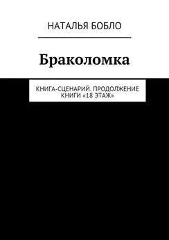 Наталья Бобло - Браколомка. Книга-сценарий. Продолжение книги «18 этаж»