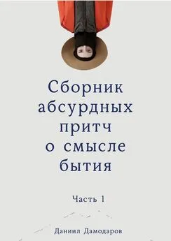 Даниил Дамодаров - Сборник абсурдных притч о смысле бытия. Часть 1