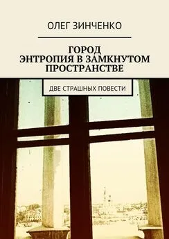 Олег Зинченко - Город. Энтропия в замкнутом пространстве. Две страшных повести