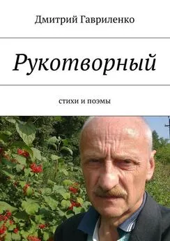 Дмитрий Гавриленко - Рукотворный. Стихи и поэмы