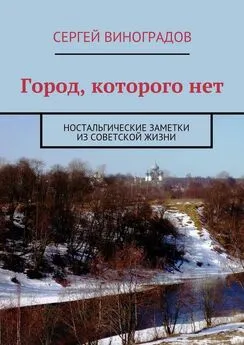 Сергей Виноградов - Город, которого нет. Ностальгические заметки из советской жизни